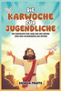 Die Karwoche für Jugendliche: Die Geschichte der Liebe und des Opfers Jesu vom Palmsonntag bis Ostern