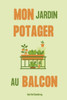 Mon jardin potager au balcon: Créez votre petit coin de nature comestible en ville