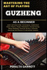 Mastering the Art of Playing Guzheng as a Beginner: Learn Chinese Zither Techniques, Traditional Music Theory, Finger Placement, String Tuning, Sheet