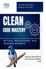 Clean Code Mastery: Writing Maintainable and Scalable Software: A Step-by-Step Guide to Writing Clean, Readable Code