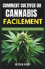 Comment Cultiver Du Cannabis Facilement: Guide du débutant pour cultiver du cannabis en intérieur et en extérieur