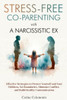 Stress-Free Co-Parenting with a Narcissistic Ex: Effective Strategies to Protect Yourself and Your Children, Set Boundaries, Minimize Conflict, and Bu - 9798348513917