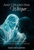And I Heard Him Whisper...: Hearing the voice of God! A devotional of heavenly whispers.
