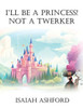 I'll Be a Princess! Not a Twerker