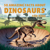 50 Amazing Facts About Dinosaurs for Kids: Fun and Fascinating Trivia to Spark Curiosity About Dinosaurs! - (Paperback or Softback)