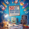 50 Amazing Facts About Inventions for Kids: Fun and Fascinating Trivia to Spark Curiosity About Inventions! - (Paperback or Softback)