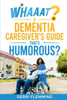 Whaaat? A Dementia Caregiver's Guide That's Humorous?