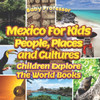 Mexico For Kids: People, Places and Cultures - Children Explore The World Books