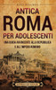 Antica Roma per Adolescenti: Una Guida Avvincente alla Repubblica e all'Impero Romano