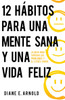 12 Hábitos Para Una Mente Sana Y Una Vida Feliz: La Ruta Para Superar Los Problemas Y El Estrés Diario
