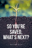 So You're Saved, What's Next?