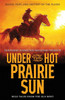 Under the Hot Prairie Sun: Blood, Dust, and Destiny on the Plains
