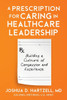 A Prescription for Caring in Healthcare Leadership: Building a Culture of Compassion and Excellence - (Paperback or Softback)