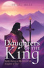 Daughters of the King: Boldly Rising As Warriors for the Kingdom of God