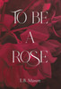To Be A Rose - (Hardback or Cased Book)
