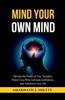 Mind Your Own Mind: Harness the Power of Your Thoughts, Master Your Mind, Cultivate Confidence, and Transform Your Life - (Paperback or Softback)