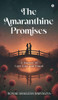 The Amaranthine Promises: A Journey of Love Lost and Found - (Hardback or Cased Book)