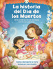 La Historia del D?a de Los Muertos / The Dia de Los Muertos Story: Una Celebraci?n de Los Lazos Familiares Eternos / Celebrating the Never-Ending Bond