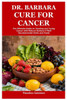 Dr. Barbara Cure for Cancer: The Ultimate Guide on Treating and Curing Cancer with Natural Barbara O'Neill Recommended Herbs and Foods