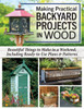 Making Practical Backyard Projects in Wood: Beautiful Things to Make in a Weekend, Including Ready-To-Use Plans & Patterns