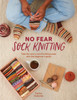 No Fear Sock Knitting: Take the Worry Out of Sock Knitting with This Beginner's Guide