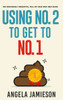 Using No. 2 to Get to No. 1: The Shockingly Insightful, Full-of-Crap Self-Help Book - (Hardback or Cased Book)