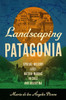 Landscaping Patagonia: Spatial History and Nation-Making in Chile and Argentina - (Paperback or Softback)