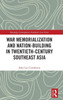 War Memorialization and Nation-Building in Twentieth-Century Southeast Asia