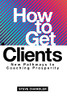 How To Get Clients: New Pathways To Coaching Prosperity