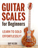 Guitar Scales For Beginners: Learn To Solo Effortlessly!