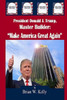 President Donald J. Trump, Master Builder: ""Make America Great Again"" President Trump's plans & ideations to make America great again!