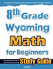 8th Grade Wyoming Math for Beginners: Standardized Testing and Home Schooling Study Guide