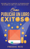 CÃ³mo Publicar un Libro Exitoso: Descubre CÃ³mo Aumentar las Probabilidades de Escribir un Libro que Logre Ser Exitoso
