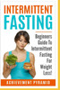 Intermittent Fasting: Beginners Guide To Intermittent Fasting For Weight Loss!