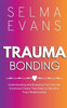Trauma Bonding: Understanding and Breaking Free from the Emotional Chains That Keep Us Bound in Toxic Relationships