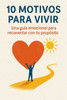 10 MOTIVOS PARA VIVIR Una guía emocional para reconectar con tu propósito