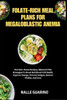Folate-Rich Meal Plans for Megaloblastic Anemia: Nutrient-Dense Recipes, Balanced Diet Strategies To Boost Red Blood Cell Health, Improve Energy, Prev