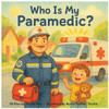 Who Is My Paramedic?: A Rhyming Children's Book About Paramedics, Ambulances, and Everyday Heroes