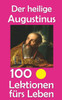 Der heilige Augustinus: 100 Lektionen fÃ¼rs Leben