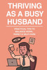 Thriving as a Busy Husband: ""Practical Tips to Balance Work, Family, and Self-Care"")