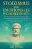 Stoizismus FÃ¼r Emotionales Wohlbefinden: Wie man den inneren Frieden bewahrt und schwierige Emotionen mit der stoischen Ãœbung der ""negativen Visualisi
