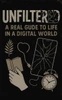 Unfiltered: A Real Guide to Life in a Digital World: A Real Guide to Life in a Digital World