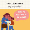 Small & Mighty Why Why Whys: Why Do Parents Go to Work?