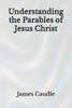 Understanding the Parables of Jesus Christ