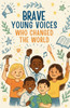 Brave Young Voices Who Changed the World: True stories of kids making big waves