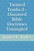 Twisted Truths 3 - Distorted Bible Doctrines Untangled