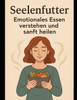 Seelenfutter: Emotionales Essen verstehen und sanft heilen: Emotionales Essen