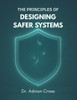 The Principles of Designing Safer Systems: A Practical Guide to Managing Risk, Complexity and Human-Technology Interactions