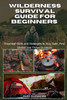 Wilderness Survival Guide for Beginners: Essential Skills and Strategies to Stay Safe, Find Shelter and Thrive Outdoors