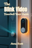 The Blink Video Doorbell User Guide: A Beginner-to-Pro Manual for Setup, Features, Troubleshooting, and Smart Home Integration